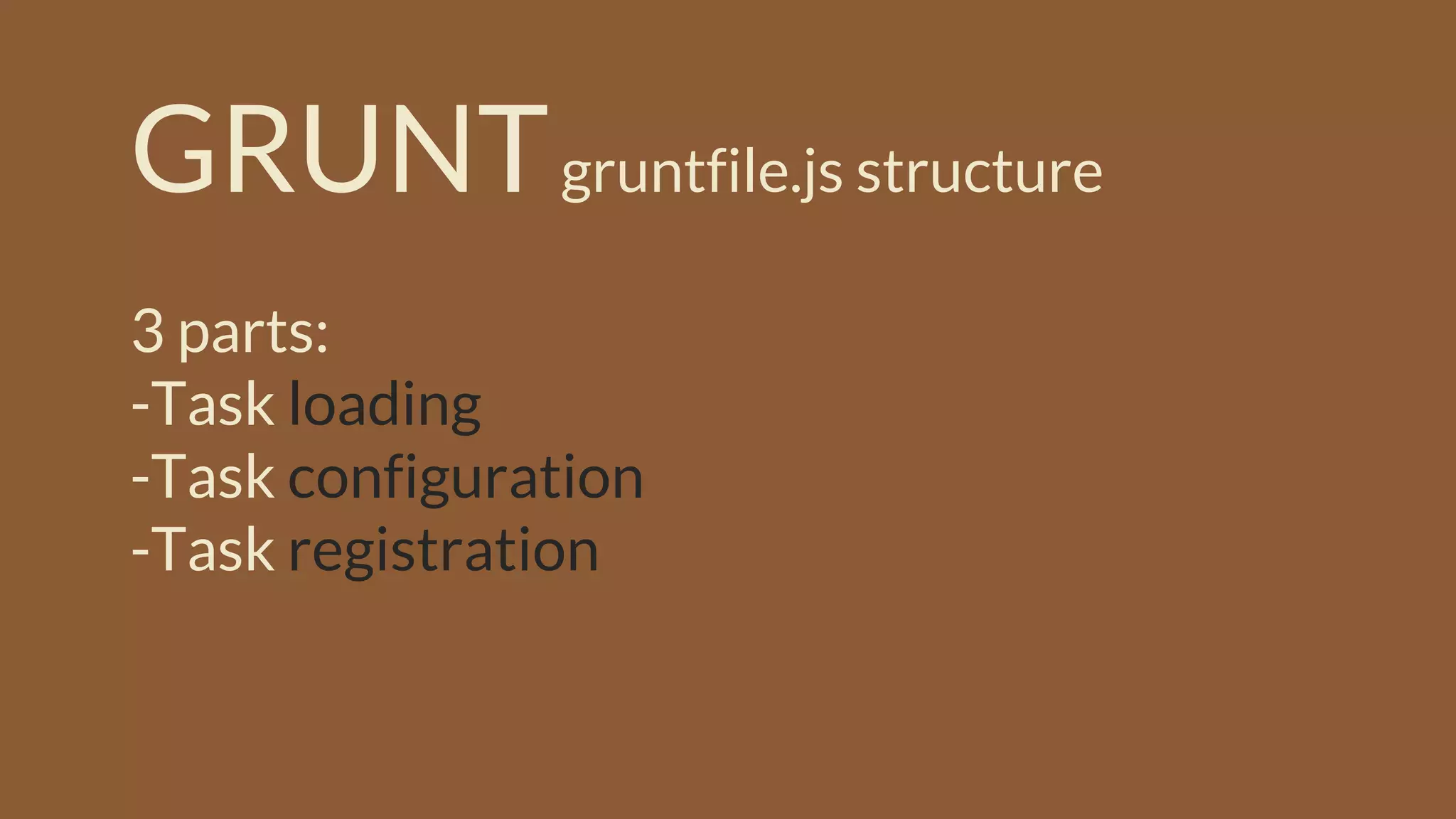 GRUNTgruntfile.js structure
3 parts:
-Task loading
-Task configuration
-Task registration
 