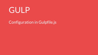 GULP
Configuration in Gulpfile.js
 