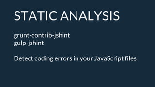 STATIC ANALYSIS
grunt-contrib-jshint
gulp-jshint
Detect coding errors in your JavaScript files
 
