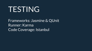 TESTING
Frameworks: Jasmine & QUnit
Runner: Karma
Code Coverage: Istanbul
 