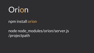 Orion
npm install orion
node node_modules/orion/server.js
/projectpath
 