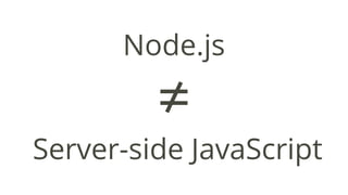 Node.js
≠
Server-side JavaScript
 