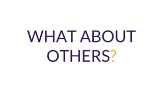 WHAT ABOUT
OTHERS?
 