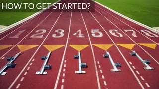 HOW TO GET STARTED?
 