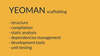 YEOMAN scaffolding
- structure
- compilation
- static analysis
- dependencies management
- development tools
- unit testing
 
