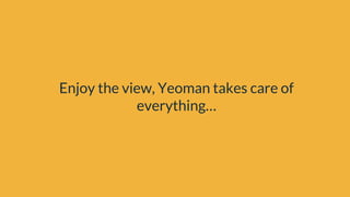 Enjoy the view, Yeoman takes care of
everything…
 