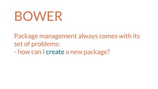 BOWER
Package management always comes with its
set of problems:
- how can I create a new package?
 
