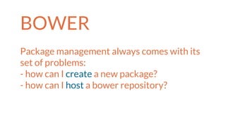 BOWER
Package management always comes with its
set of problems:
- how can I create a new package?
- how can I host a bower repository?
 