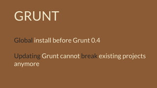 GRUNT
Global install before Grunt 0.4
Updating Grunt cannot break existing projects
anymore
 