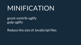 MINIFICATION
grunt-contrib-uglify
gulp-uglify
Reduce the size of JavaScript files
 