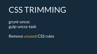 CSS TRIMMING
grunt-uncss
gulp-uncss-task
Remove unused CSS rules
 