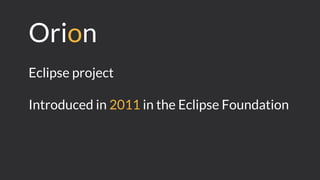 Orion
Eclipse project
Introduced in 2011 in the Eclipse Foundation
 