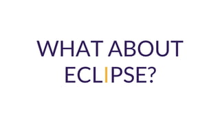 WHAT ABOUT
ECLIPSE?
 