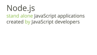 Node.js
stand alone JavaScript applications
created by JavaScript developers
 