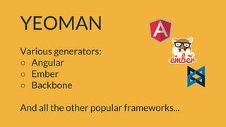 YEOMAN
Various generators:
○ Angular
○ Ember
○ Backbone
And all the other popular frameworks...
 