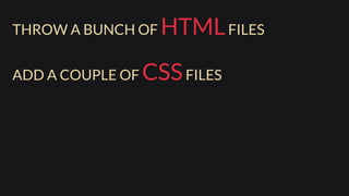 THROW A BUNCH OF HTMLFILES
ADD A COUPLE OF CSSFILES
 