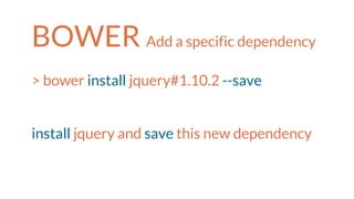 BOWER Add a specific dependency
> bower install jquery#1.10.2 --save
install jquery and save this new dependency
 