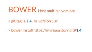 BOWER Host multiple versions
> git tag -a 1.4 -m 'version 1.4'
> bower install https://myrepository.git#1.4
 