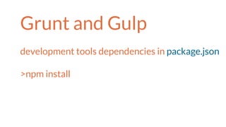 Grunt and Gulp
development tools dependencies in package.json
>npm install
 