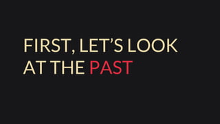 FIRST, LET’S LOOK
AT THE PAST
 