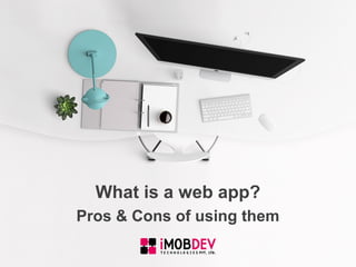 Pros & Cons of using them
What is a web app?
 