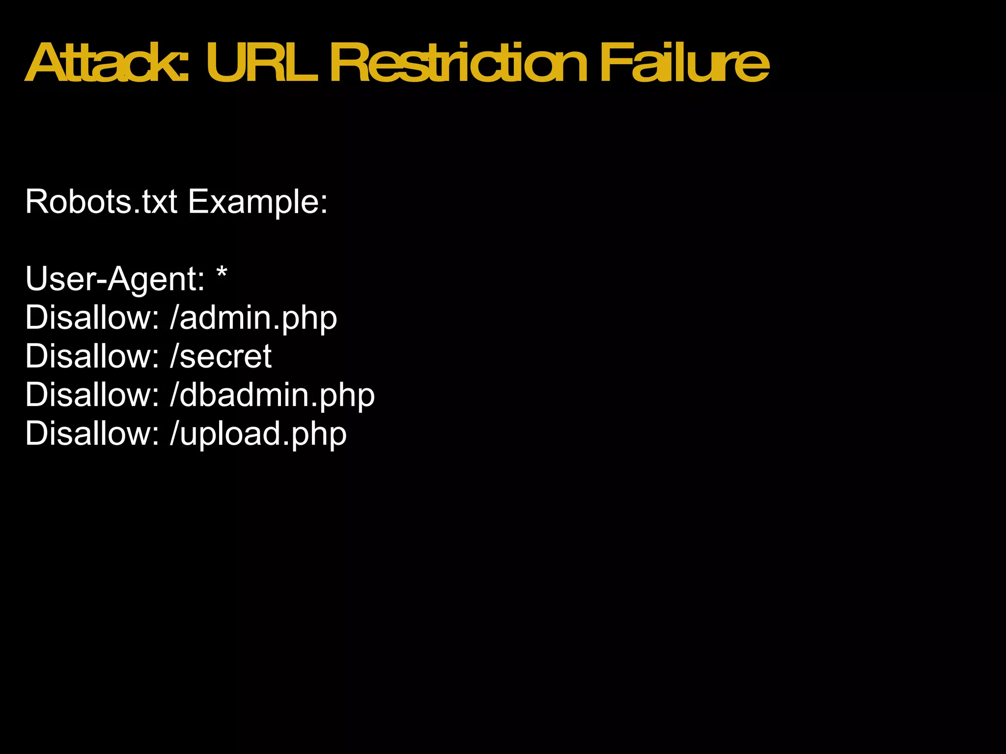Attack: URL Restriction Failure Robots.txt Example:    User-Agent: * Disallow: /admin.php Disallow: /secret Disallow: /dbadmin.php Disallow: /upload.php 