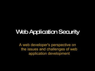 Web Application Security A web developer's perspective on the issues and challenges of web application development 