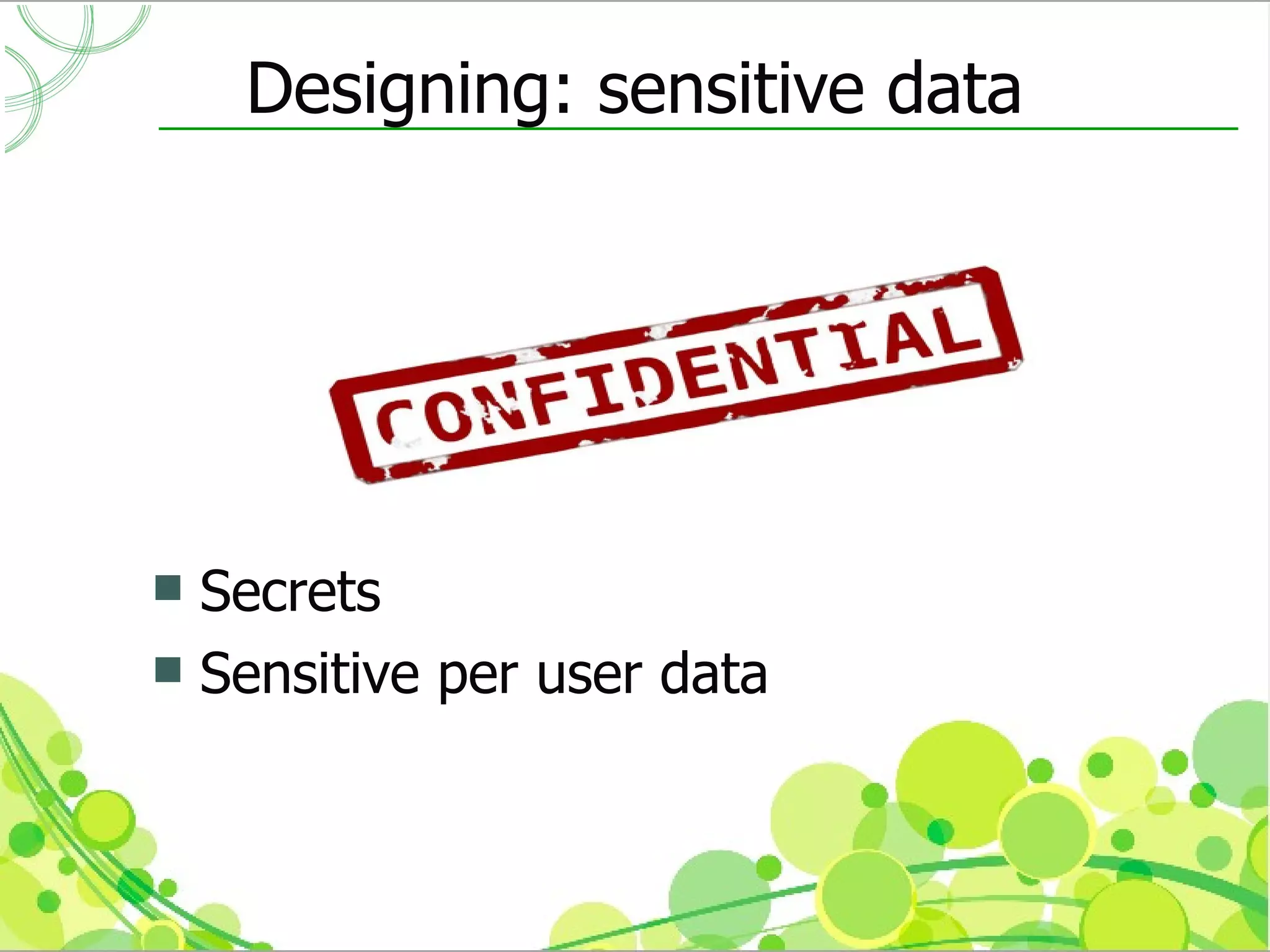 Designing: sensitive data




 Secrets
 Sensitive per user data
 