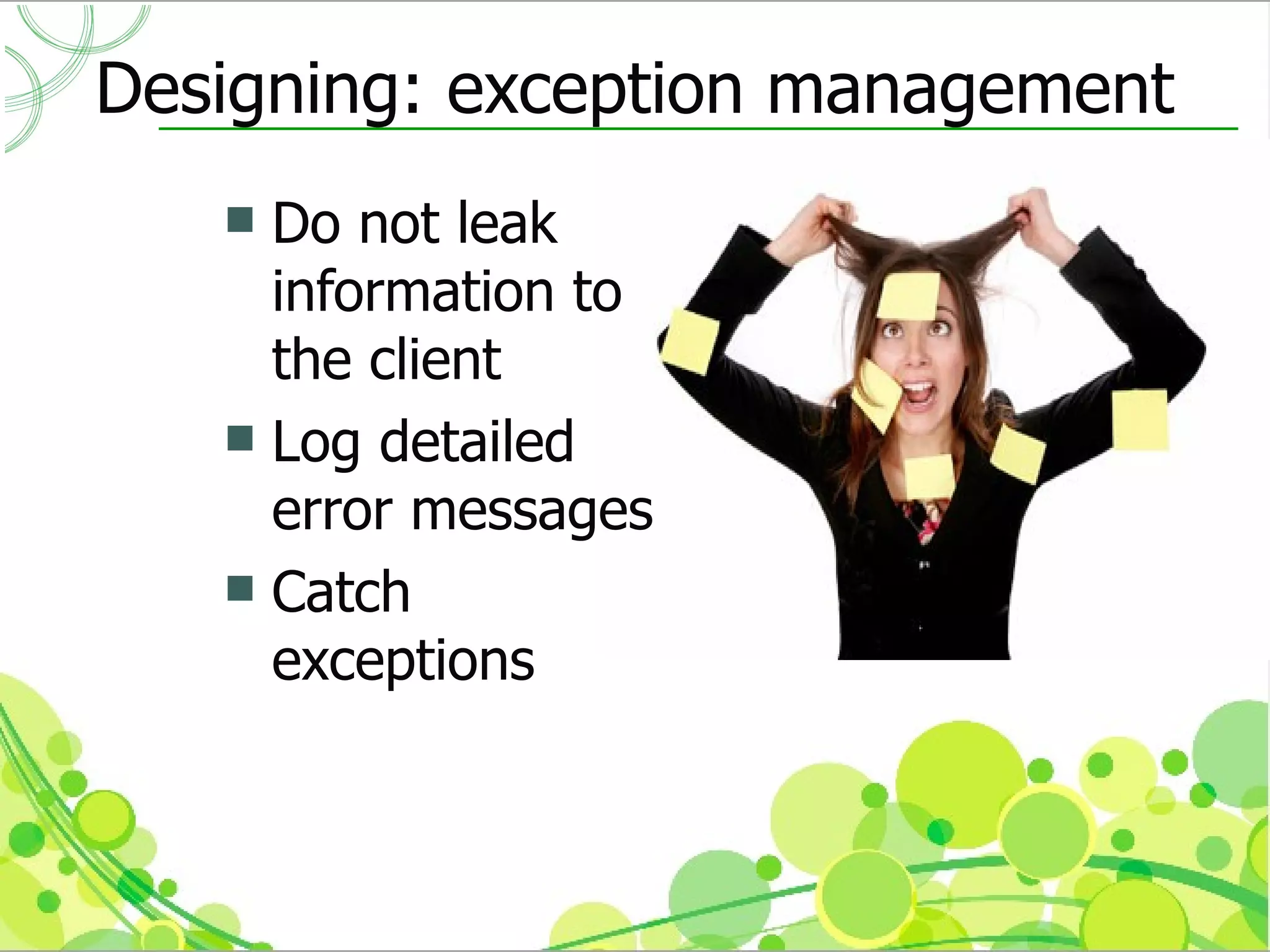 Designing: exception management
    Do not leak
     information to
     the client
    Log detailed
     error messages
    Catch
     exceptions
 