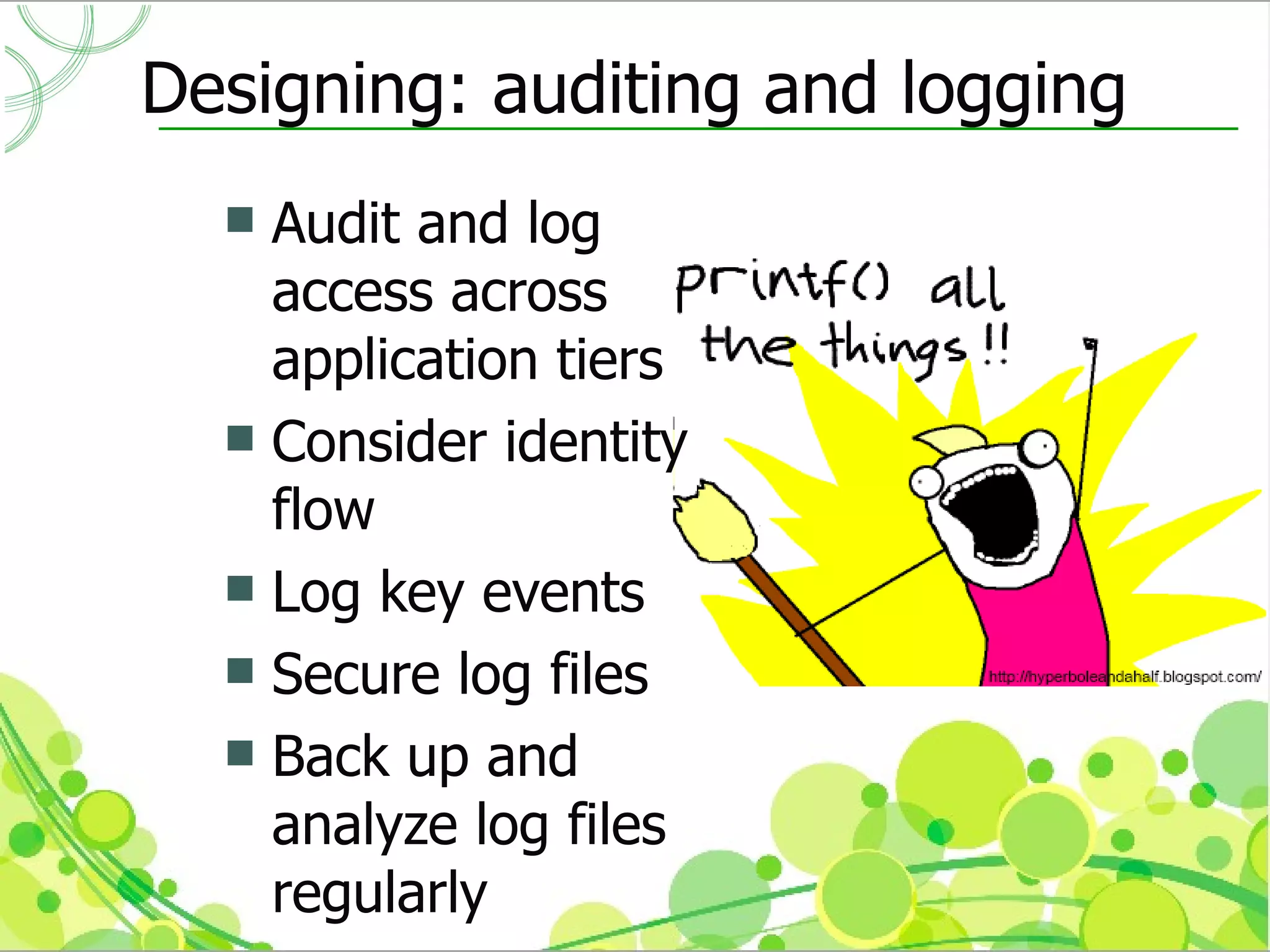 Designing: auditing and logging
   Audit and log
    access across
    application tiers
   Consider identity
    flow
   Log key events
   Secure log files
   Back up and
    analyze log files
    regularly
 