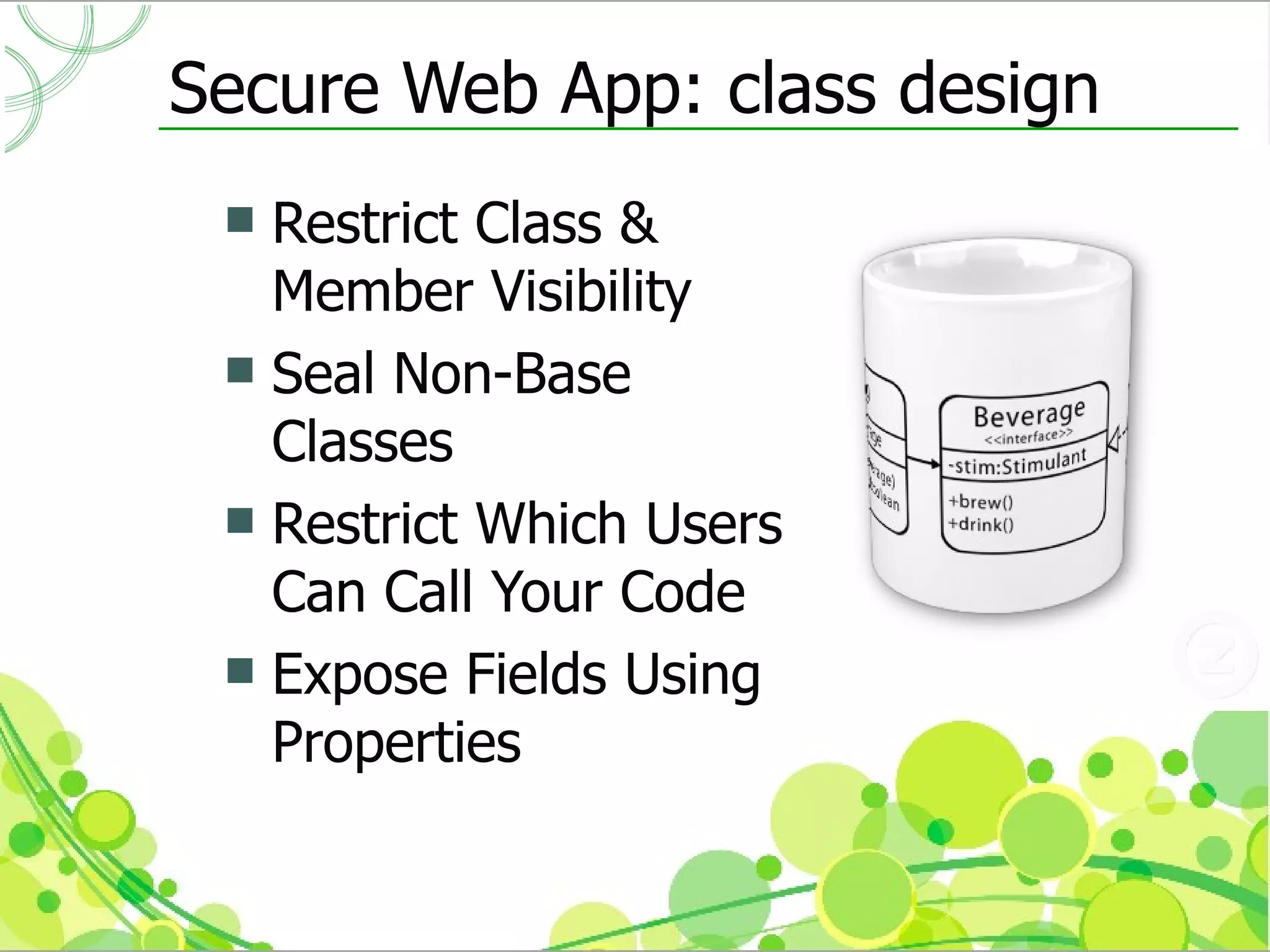Secure Web App: class design
  Restrict Class &
   Member Visibility
  Seal Non-Base
   Classes
  Restrict Which Users
   Can Call Your Code
  Expose Fields Using
   Properties
 