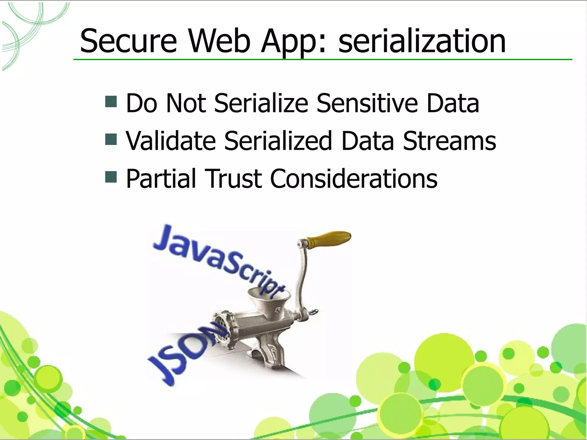 Secure Web App: serialization
  Do Not Serialize Sensitive Data
  Validate Serialized Data Streams
  Partial Trust Considerations
 