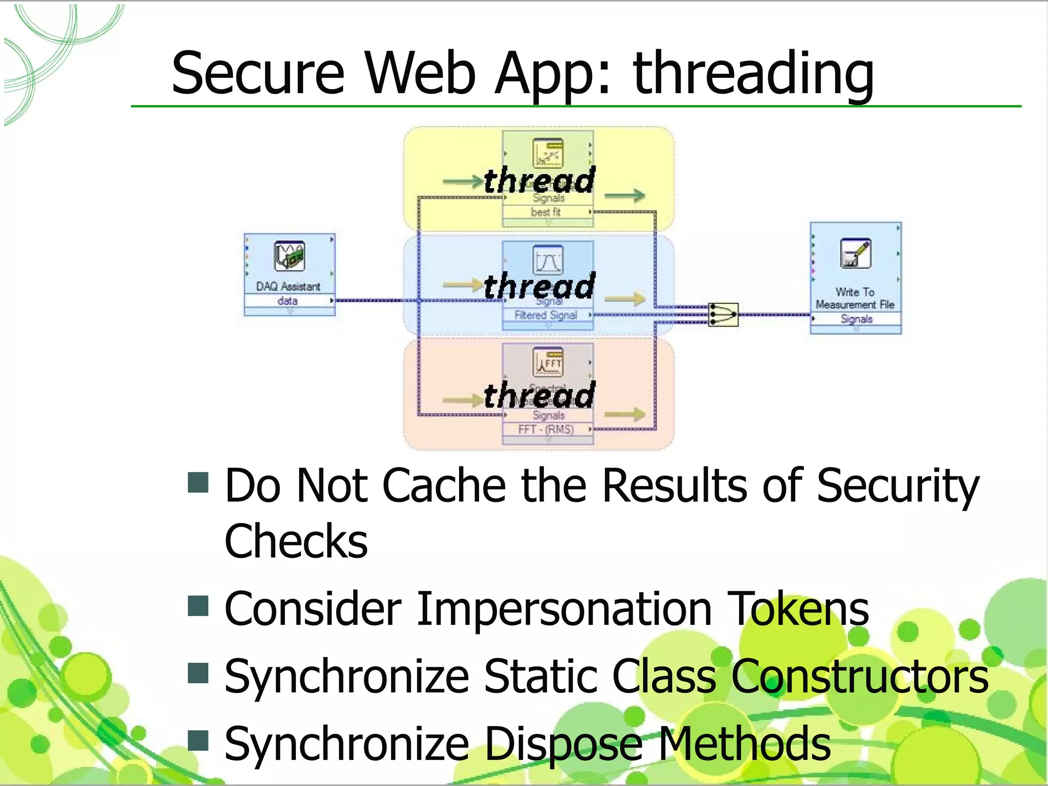 Secure Web App: threading




 Do Not Cache the Results of Security
  Checks
 Consider Impersonation Tokens
 Synchronize Static Class Constructors
 Synchronize Dispose Methods
 