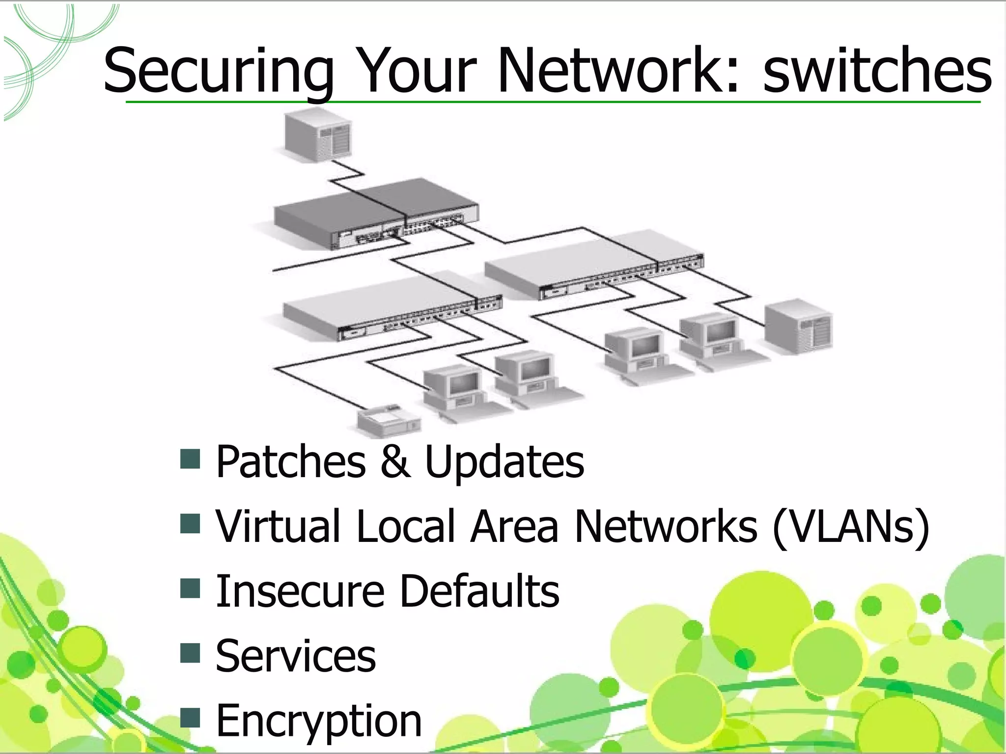 Securing Your Network: switches




   Patches & Updates
   Virtual Local Area Networks (VLANs)
   Insecure Defaults
   Services
   Encryption
 