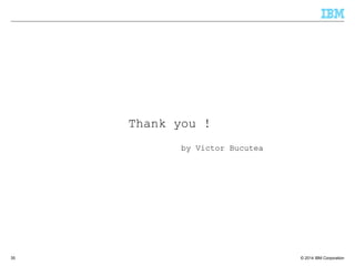 © 2014 IBM Corporation35
Thank you !
by Victor Bucutea
 