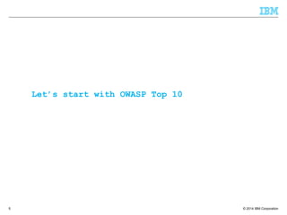© 2014 IBM Corporation5
Let’s start with OWASP Top 10
 
