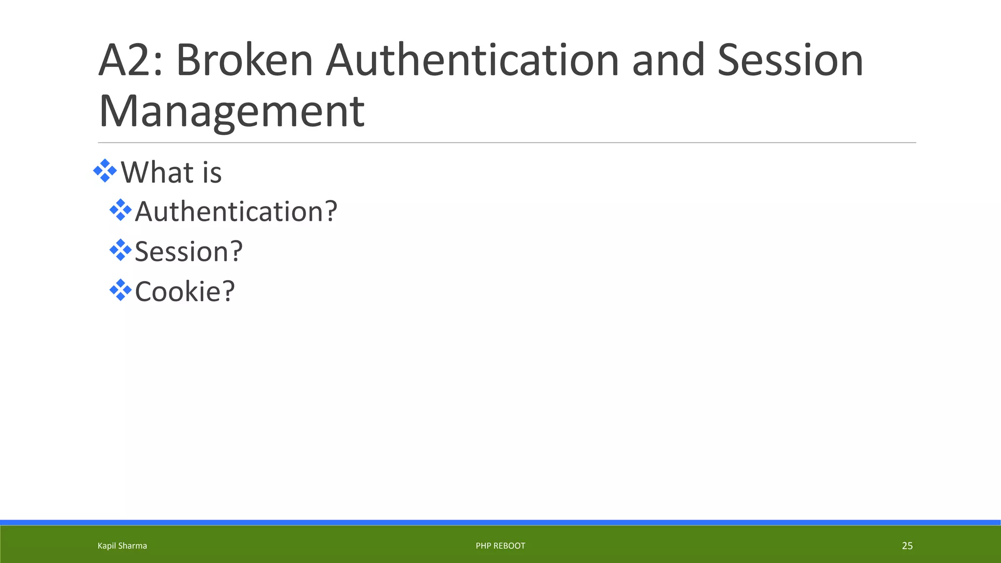 A2: Broken Authentication and Session
Management
What is
Authentication?
Session?
Cookie?
Kapil Sharma PHP REBOOT 25
 