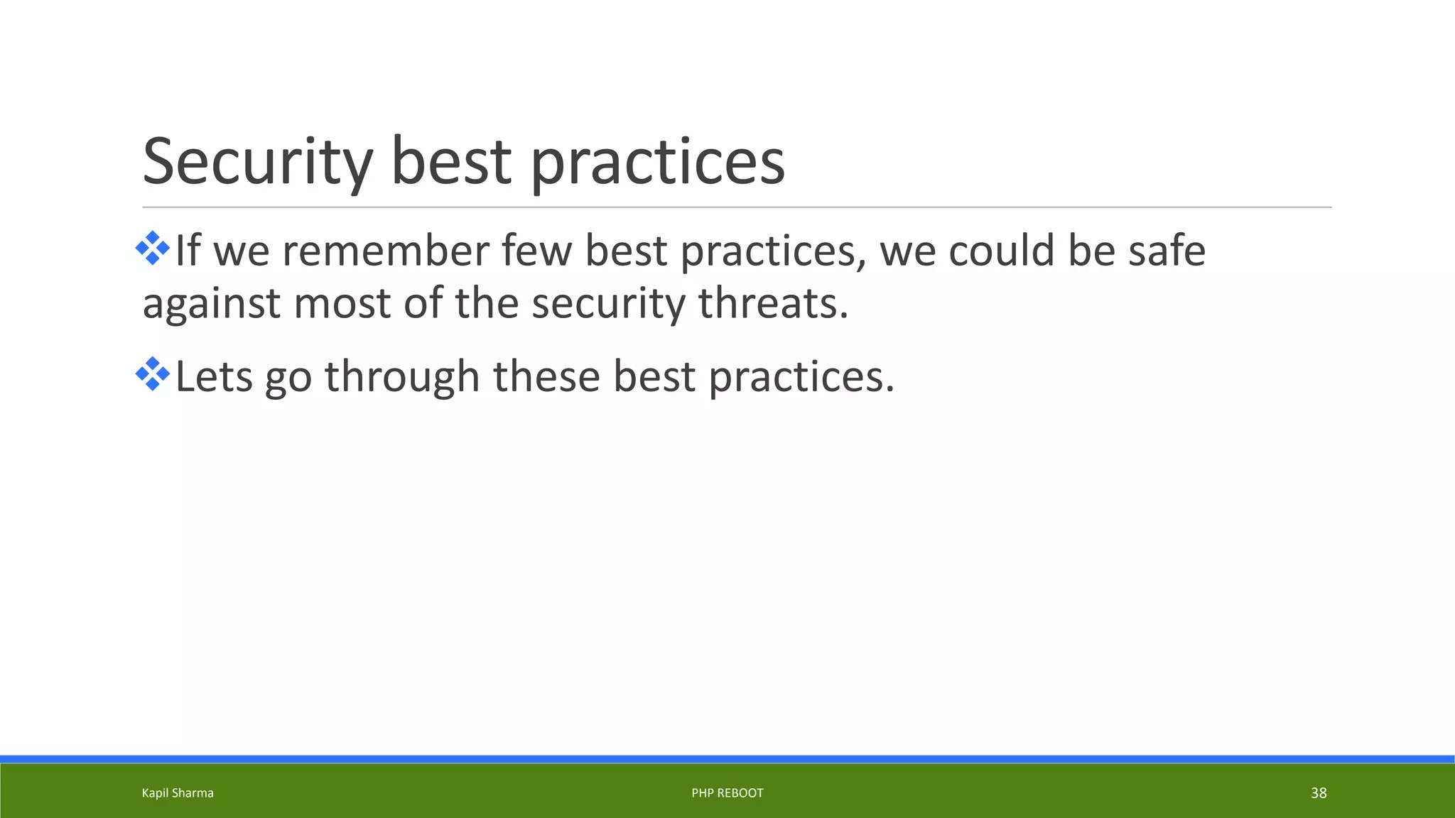 Security best practices
If we remember few best practices, we could be safe
against most of the security threats.
Lets go through these best practices.
Kapil Sharma PHP REBOOT 38
 
