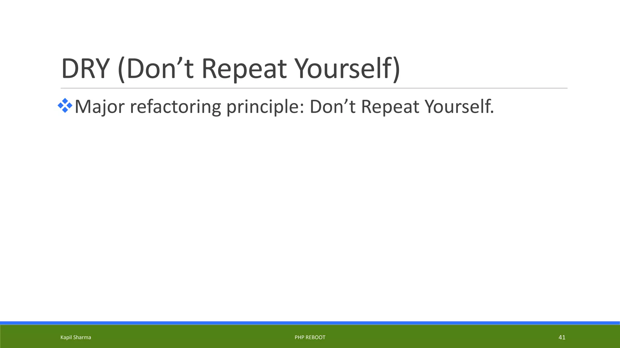DRY (Don’t Repeat Yourself)
Major refactoring principle: Don’t Repeat Yourself.
Kapil Sharma PHP REBOOT 41
 