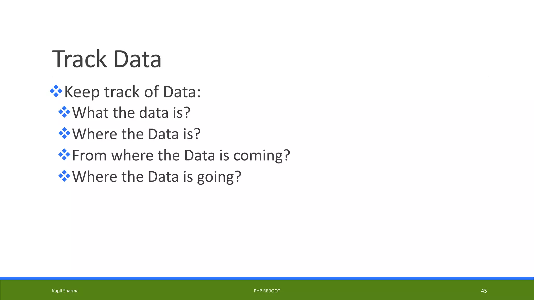 Track Data
Keep track of Data:
What the data is?
Where the Data is?
From where the Data is coming?
Where the Data is going?
Kapil Sharma PHP REBOOT 45
 