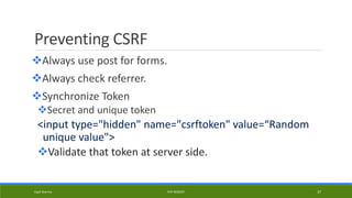 Preventing CSRF
Always use post for forms.
Always check referrer.
Synchronize Token
Secret and unique token
<input type="hidden" name="csrftoken" value=“Random
unique value">
Validate that token at server side.
Kapil Sharma PHP REBOOT 37
 