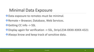 Minimal Data Exposure
Data exposure to remotes must be minimal.
Remote = Browser, Database, Web Services.
Getting CC info -> SSL
Display again for verification -> SSL, Strip1234-XXXX-XXXX-4321
Always know and keep track of sensitive data.
Kapil Sharma PHP REBOOT 44
 