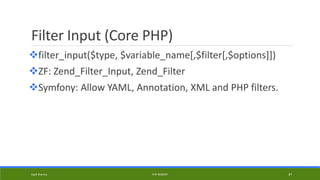 Filter Input (Core PHP)
filter_input($type, $variable_name[,$filter[,$options]])
ZF: Zend_Filter_Input, Zend_Filter
Symfony: Allow YAML, Annotation, XML and PHP filters.
Kapil Sharma PHP REBOOT 47
 