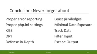 Conclusion: Never forget about
Proper error reporting
Proper php.ini settings
KISS
DRY
Defense in Depth
Least priviledges
Minimal Data Exposure
Track Data
Filter Input
Escape Output
Kapil Sharma PHP REBOOT 49
 