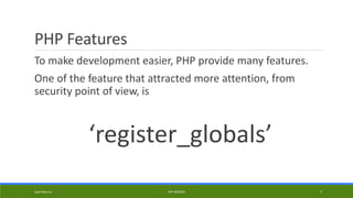 PHP Features
To make development easier, PHP provide many features.
One of the feature that attracted more attention, from
security point of view, is
‘register_globals’
Kapil Sharma PHP REBOOT 7
 