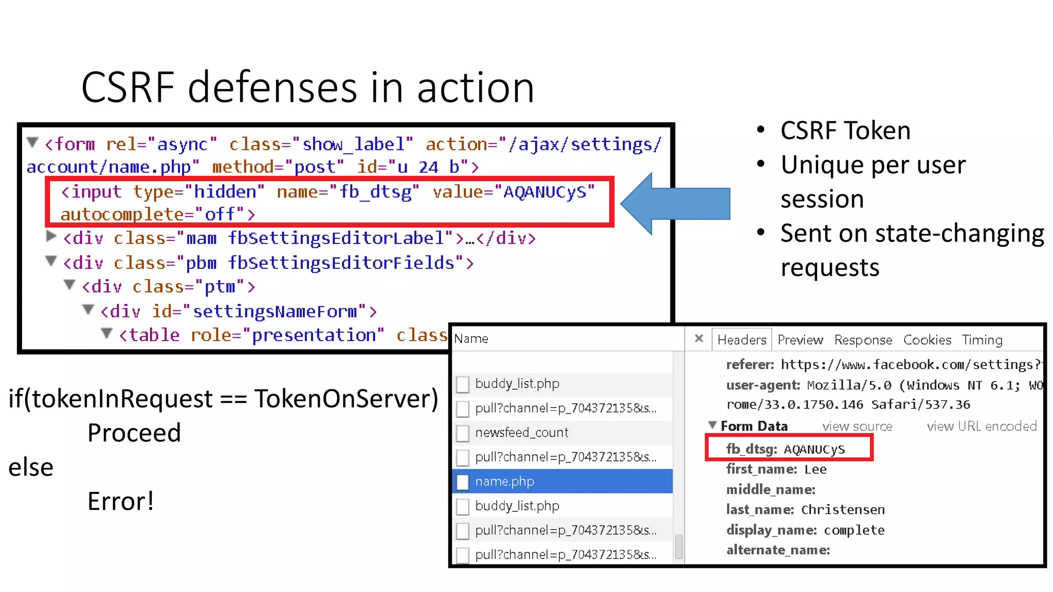 CSRF defenses in action
• CSRF Token
• Unique per user
session
• Sent on state-changing
requests
if(tokenInRequest == TokenOnServer)
Proceed
else
Error!
 