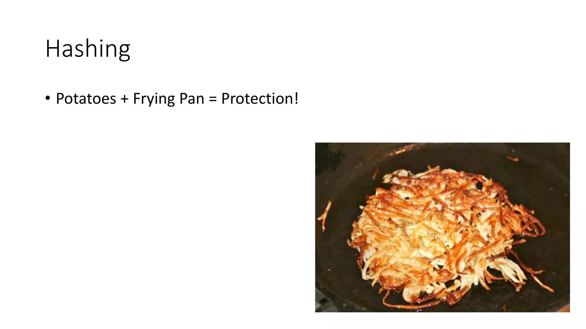 Hashing
• Potatoes + Frying Pan = Protection!
 
