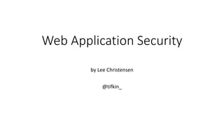 Web Application Security
by Lee Christensen
@tifkin_
 