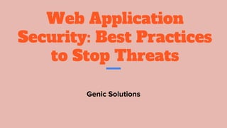 Web Application
Security: Best Practices
to Stop Threats
Genic Solutions
 